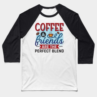 Coffee And Friends Are The Perfect Blend Baseball T-Shirt